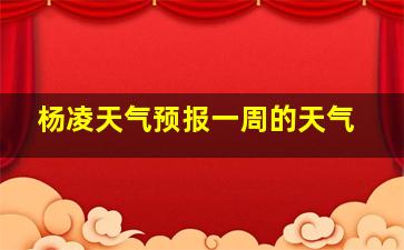 杨凌天气预报一周的天气