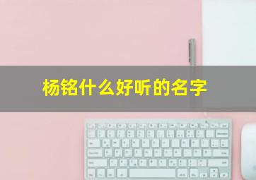 杨铭什么好听的名字