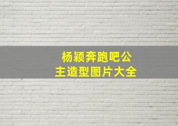 杨颖奔跑吧公主造型图片大全