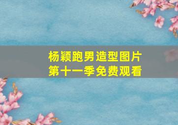 杨颖跑男造型图片第十一季免费观看