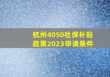 杭州4050社保补贴政策2023申请条件