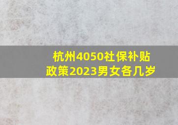 杭州4050社保补贴政策2023男女各几岁