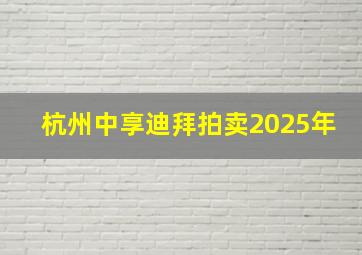 杭州中享迪拜拍卖2025年