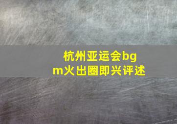 杭州亚运会bgm火出圈即兴评述