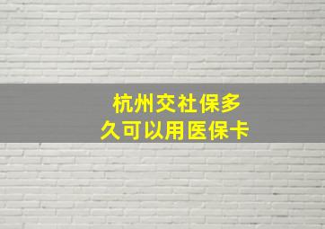 杭州交社保多久可以用医保卡