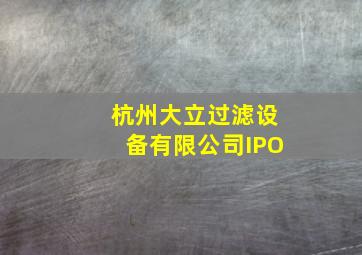 杭州大立过滤设备有限公司IPO