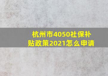 杭州市4050社保补贴政策2021怎么申请