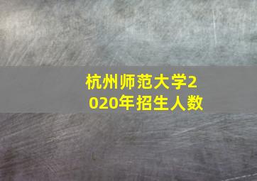 杭州师范大学2020年招生人数