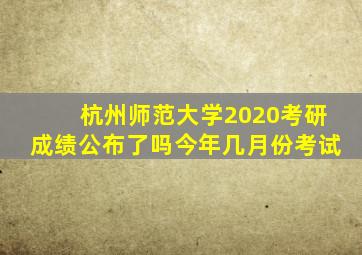 杭州师范大学2020考研成绩公布了吗今年几月份考试