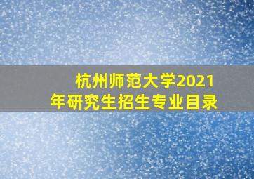 杭州师范大学2021年研究生招生专业目录