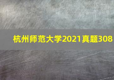 杭州师范大学2021真题308