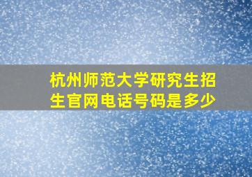 杭州师范大学研究生招生官网电话号码是多少