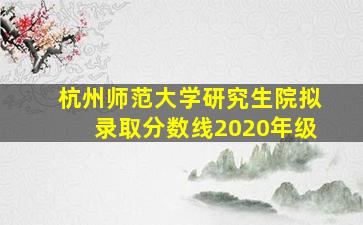 杭州师范大学研究生院拟录取分数线2020年级