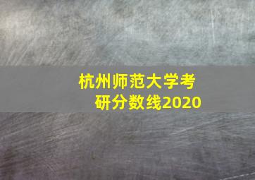 杭州师范大学考研分数线2020