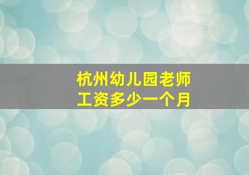 杭州幼儿园老师工资多少一个月