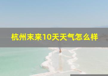 杭州末来10天天气怎么样