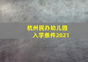 杭州民办幼儿园入学条件2021