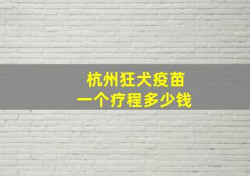 杭州狂犬疫苗一个疗程多少钱