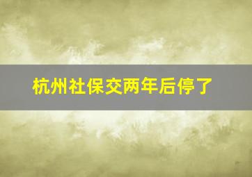 杭州社保交两年后停了