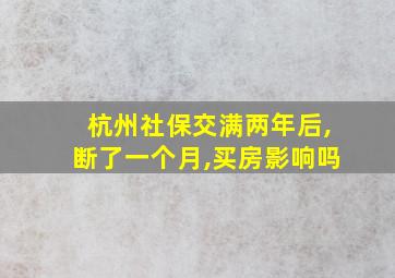 杭州社保交满两年后,断了一个月,买房影响吗