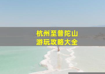 杭州至普陀山游玩攻略大全