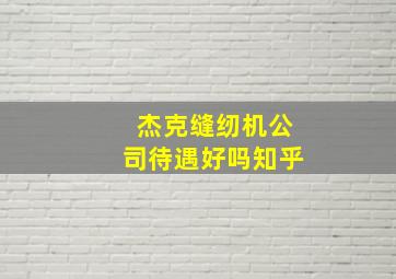 杰克缝纫机公司待遇好吗知乎