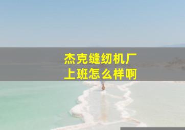 杰克缝纫机厂上班怎么样啊