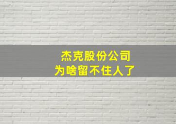 杰克股份公司为啥留不住人了