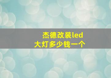 杰德改装led大灯多少钱一个