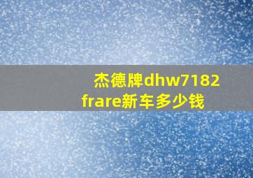 杰德牌dhw7182frare新车多少钱