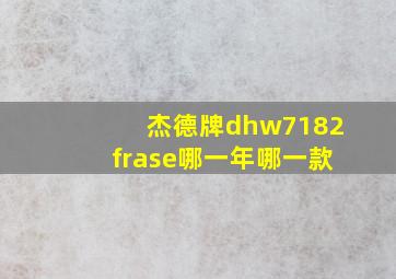 杰德牌dhw7182frase哪一年哪一款