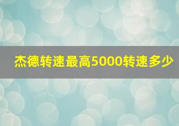 杰德转速最高5000转速多少