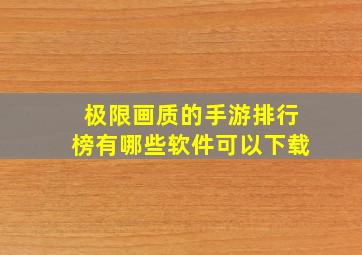 极限画质的手游排行榜有哪些软件可以下载