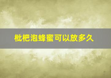 枇杷泡蜂蜜可以放多久