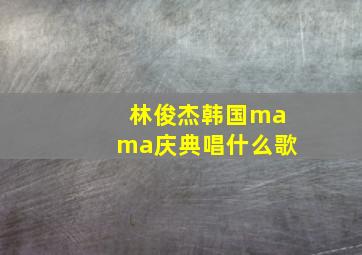 林俊杰韩国mama庆典唱什么歌