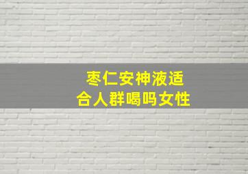 枣仁安神液适合人群喝吗女性