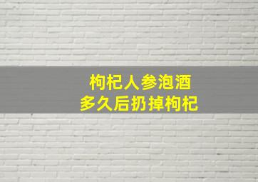 枸杞人参泡酒多久后扔掉枸杞