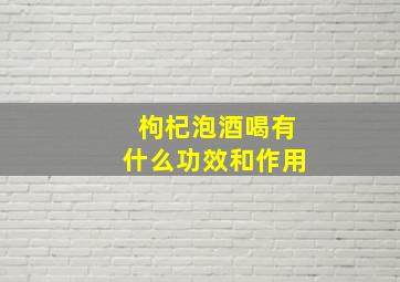 枸杞泡酒喝有什么功效和作用