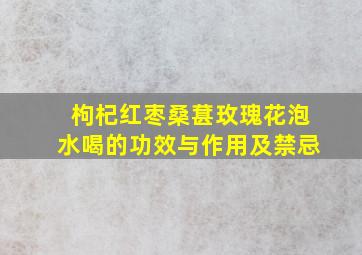 枸杞红枣桑葚玫瑰花泡水喝的功效与作用及禁忌