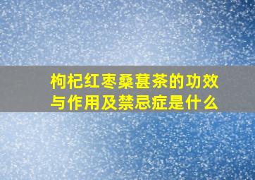 枸杞红枣桑葚茶的功效与作用及禁忌症是什么