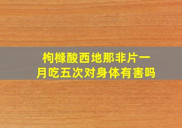 枸橼酸西地那非片一月吃五次对身体有害吗