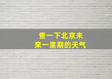 查一下北京未来一星期的天气