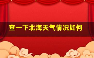 查一下北海天气情况如何