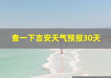 查一下吉安天气预报30天