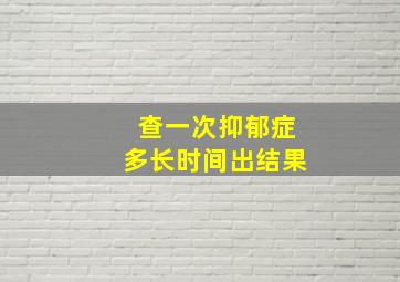 查一次抑郁症多长时间出结果