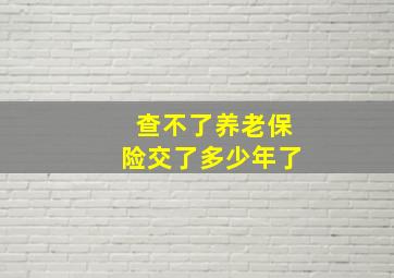 查不了养老保险交了多少年了