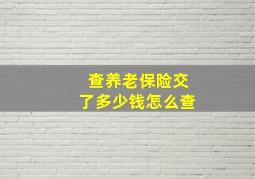 查养老保险交了多少钱怎么查