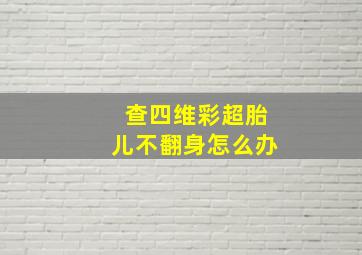 查四维彩超胎儿不翻身怎么办