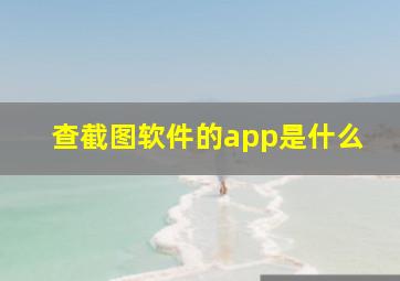 查截图软件的app是什么