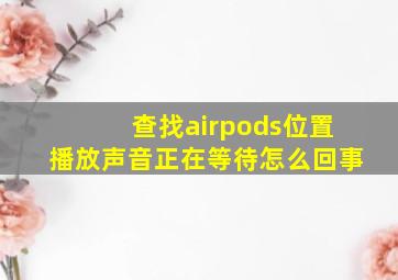 查找airpods位置播放声音正在等待怎么回事